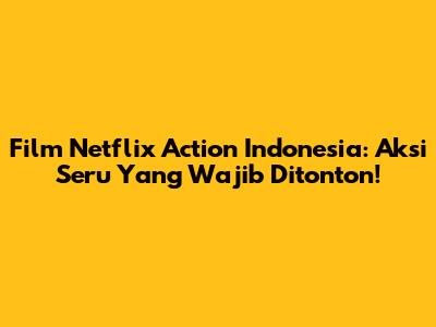 Film Netflix Action Indonesia: Aksi Seru Yang Wajib Ditonton!