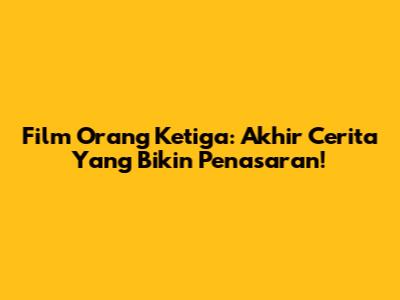 Film Orang Ketiga: Akhir Cerita Yang Bikin Penasaran!