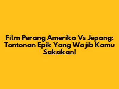 Film Perang Amerika Vs Jepang: Tontonan Epik Yang Wajib Kamu Saksikan!