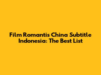 Film Romantis China Subtitle Indonesia: The Best List