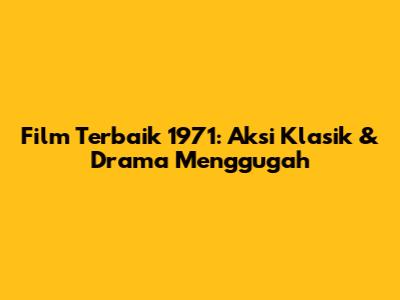Film Terbaik 1971: Aksi Klasik & Drama Menggugah