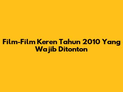 Film-Film Keren Tahun 2010 Yang Wajib Ditonton