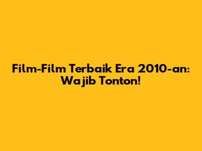 Film-Film Terbaik Era 2010-an: Wajib Tonton!