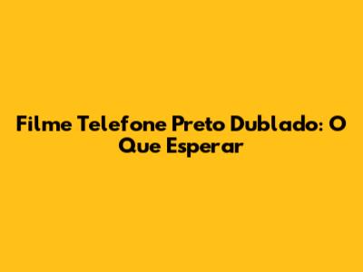 Filme Telefone Preto Dublado: O Que Esperar
