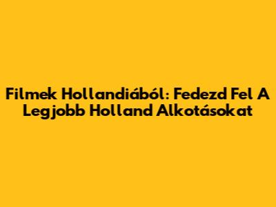 Filmek Hollandiából: Fedezd Fel A Legjobb Holland Alkotásokat