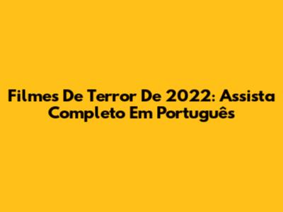 Filmes De Terror De 2022: Assista Completo Em Português