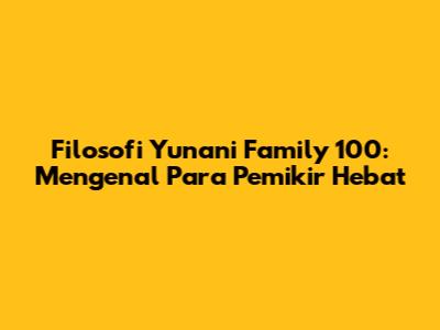 Filosofi Yunani Family 100: Mengenal Para Pemikir Hebat