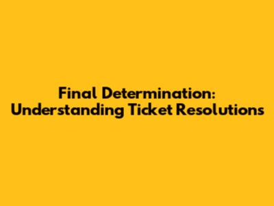 Final Determination: Understanding Ticket Resolutions