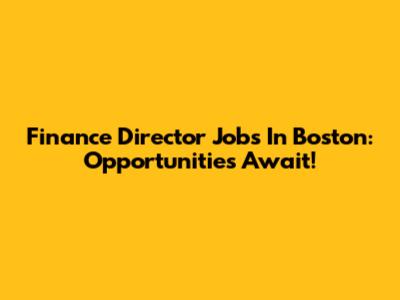 Finance Director Jobs In Boston: Opportunities Await!