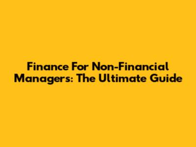 Finance For Non-Financial Managers: The Ultimate Guide