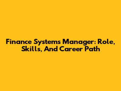 Finance Systems Manager: Role, Skills, And Career Path