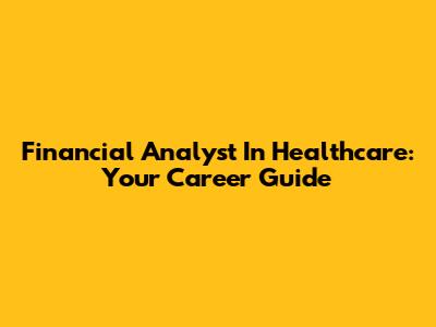Financial Analyst In Healthcare: Your Career Guide