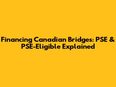 Financing Canadian Bridges: PSE & PSE-Eligible Explained