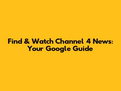 Find & Watch Channel 4 News: Your Google Guide