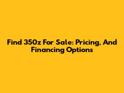 Find 350z For Sale: Pricing, And Financing Options