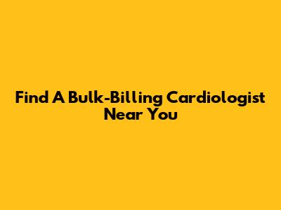 Find A Bulk-Billing Cardiologist Near You