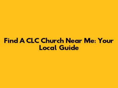 Find A CLC Church Near Me: Your Local Guide