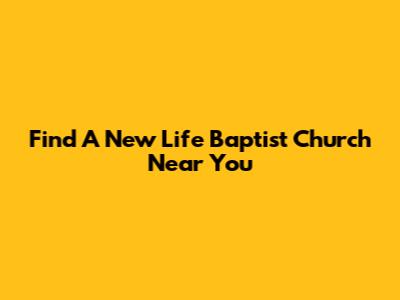 Find A New Life Baptist Church Near You