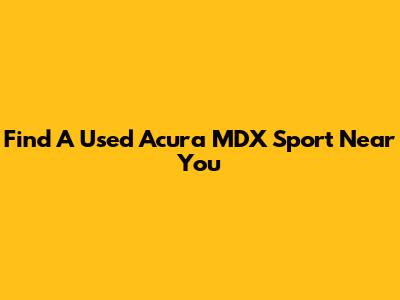 Find A Used Acura MDX Sport Near You