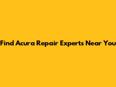 Find Acura Repair Experts Near You
