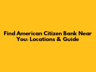 Find American Citizen Bank Near You: Locations & Guide
