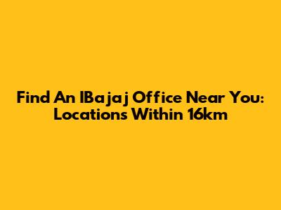 Find An IBajaj Office Near You: Locations Within 16km