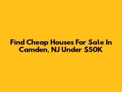Find Cheap Houses For Sale In Camden, NJ Under $50K