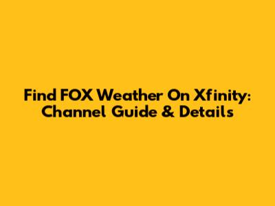 Find FOX Weather On Xfinity: Channel Guide & Details