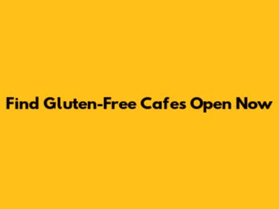 Find Gluten-Free Cafes Open Now