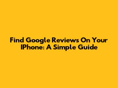 Find Google Reviews On Your IPhone: A Simple Guide