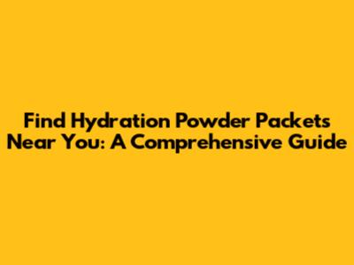 Find Hydration Powder Packets Near You: A Comprehensive Guide