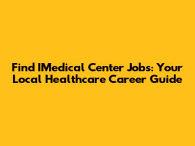 Find IMedical Center Jobs: Your Local Healthcare Career Guide