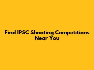 Find IPSC Shooting Competitions Near You