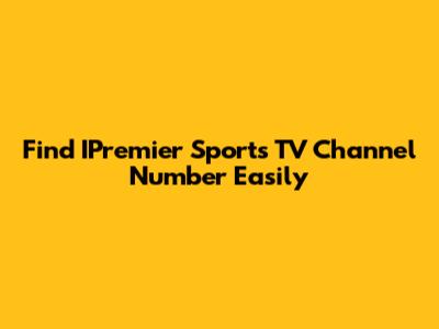 Find IPremier Sports TV Channel Number Easily