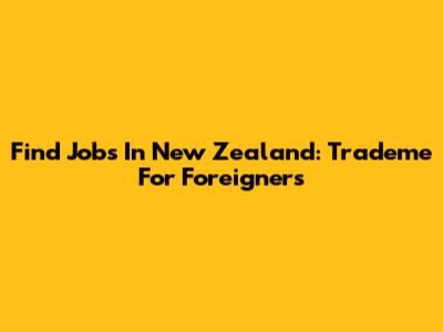 Find Jobs In New Zealand: Trademe For Foreigners