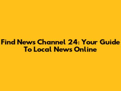 Find News Channel 24: Your Guide To Local News Online