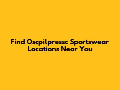 Find Oscpilpressc Sportswear Locations Near You