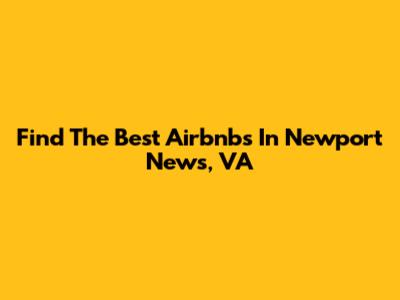 Find The Best Airbnbs In Newport News, VA