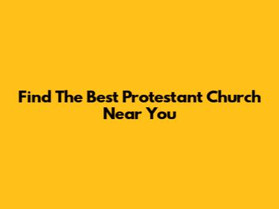 Find The Best Protestant Church Near You
