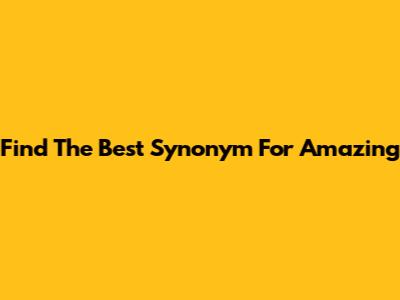 Find The Best Synonym For 'Amazing'