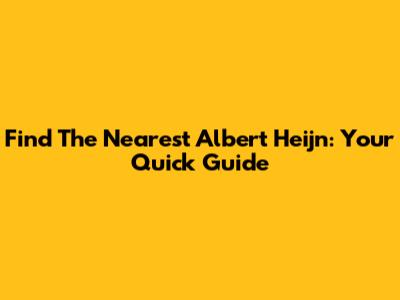 Find The Nearest Albert Heijn: Your Quick Guide