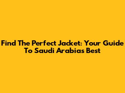 Find The Perfect Jacket: Your Guide To Saudi Arabia's Best