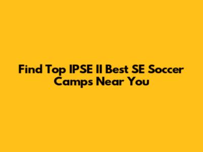 Find Top IPSE II Best SE Soccer Camps Near You
