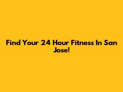 Find Your 24 Hour Fitness In San Jose!
