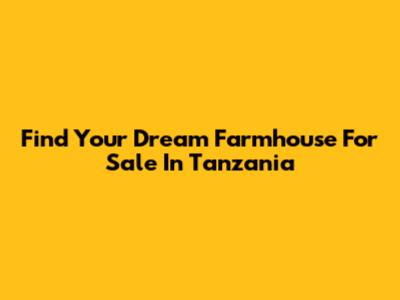 Find Your Dream Farmhouse For Sale In Tanzania