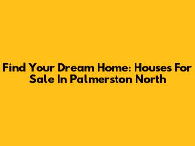 Find Your Dream Home: Houses For Sale In Palmerston North