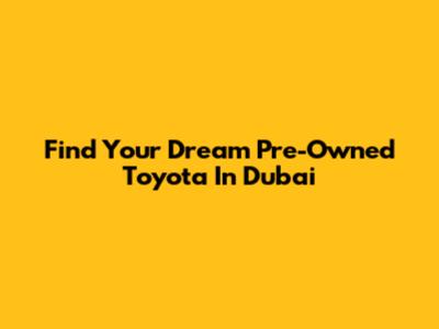 Find Your Dream Pre-Owned Toyota In Dubai