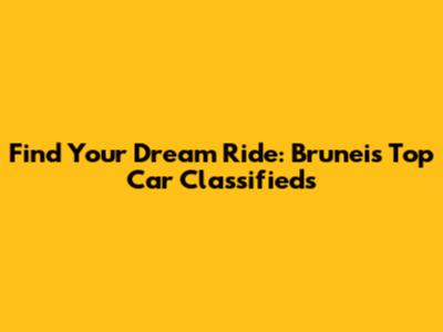 Find Your Dream Ride: Brunei's Top Car Classifieds