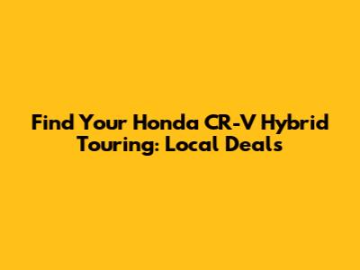 Find Your Honda CR-V Hybrid Touring: Local Deals