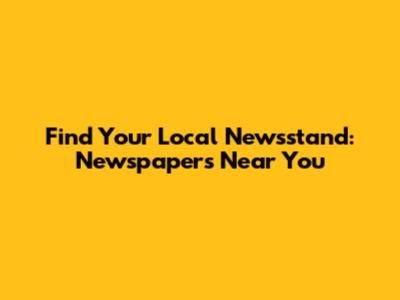 Find Your Local Newsstand: Newspapers Near You